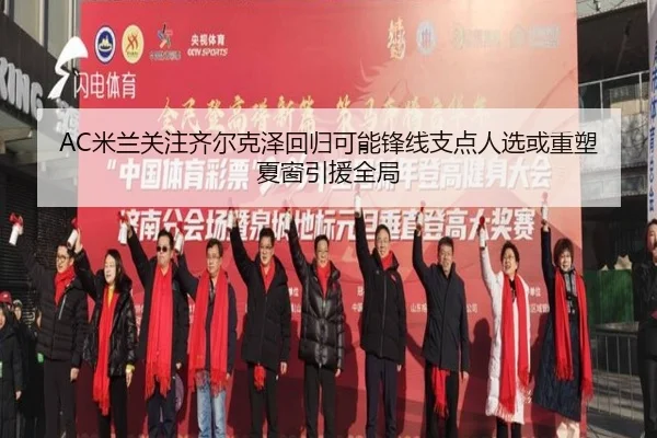 AC米兰关注齐尔克泽回归可能锋线支点人选或重塑夏窗引援全局