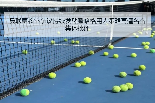 曼联更衣室争议持续发酵滕哈格用人策略再遭名宿集体批评