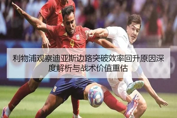 利物浦观察迪亚斯边路突破效率回升原因深度解析与战术价值重估