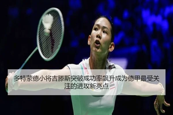 多特蒙德小将吉滕斯突破成功率飙升成为德甲最受关注的进攻新亮点